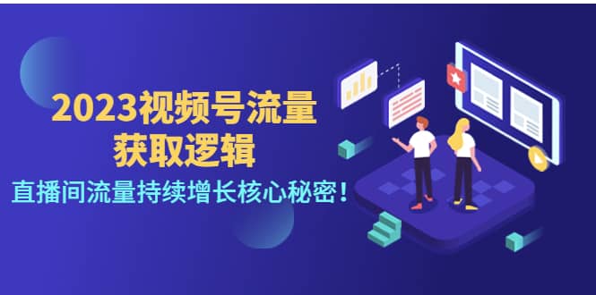 2023视频号流量获取逻辑：直播间流量持续增长核心秘密-阿戒项目库