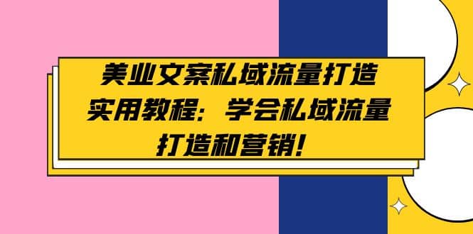 美业文案私域流量打造实用教程：学会私域流量打造和营销-阿戒项目库