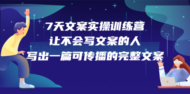 7天文案实操训练营第17期，让不会写文案的人，写出一篇可传播的完整文案-阿戒项目库