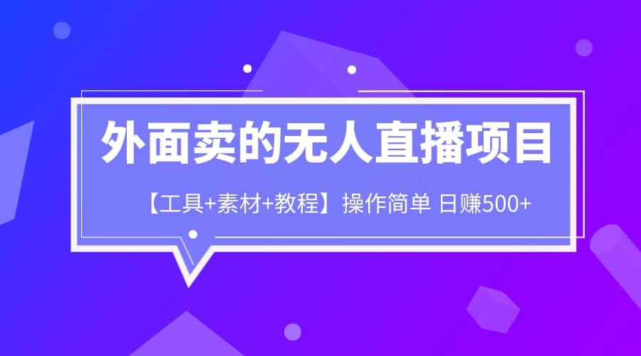 外面卖1980的无人直播项目【工具 素材 教程】日赚500-阿戒项目库