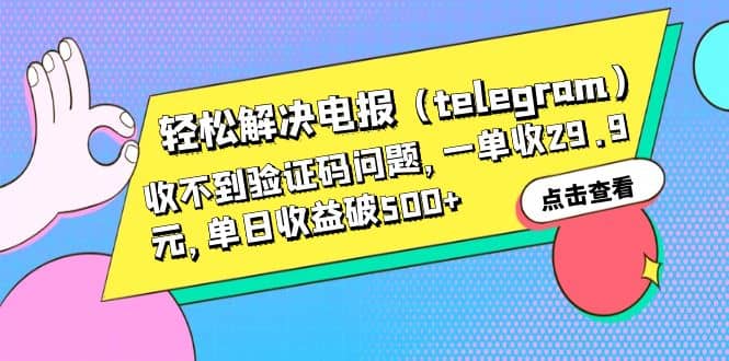 轻松解决电报（telegram）收不到验证码问题，一单收29.9元，单日收益破500-阿戒项目库