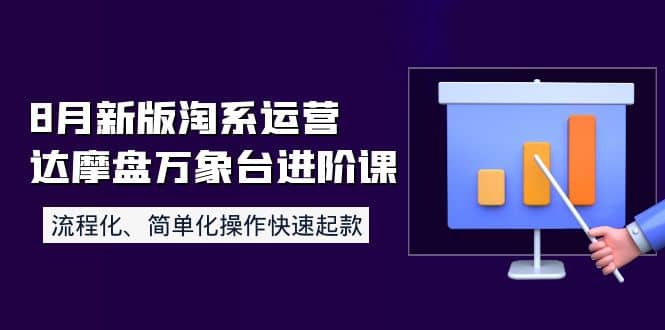 8月新版淘系运营达摩盘万象台进阶课：流程化、简单化操作快速起款-阿戒项目库