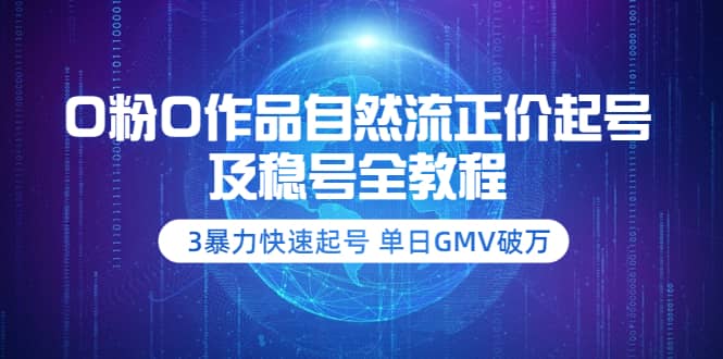 0粉0作品自然流正价起号及稳号全教程：3暴力快速起号 单日GMV破万-价值2980-阿戒项目库