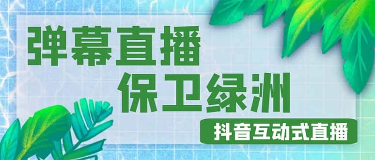 外面收费1980的抖音弹幕保卫绿洲项目，抖音报白，实时互动直播【详细教程】-阿戒项目库