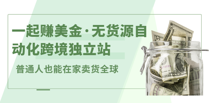 一起赚美金·无货源自动化跨境独立站，普通人业余时间也能在家卖货全球【无提供插件】-阿戒项目库