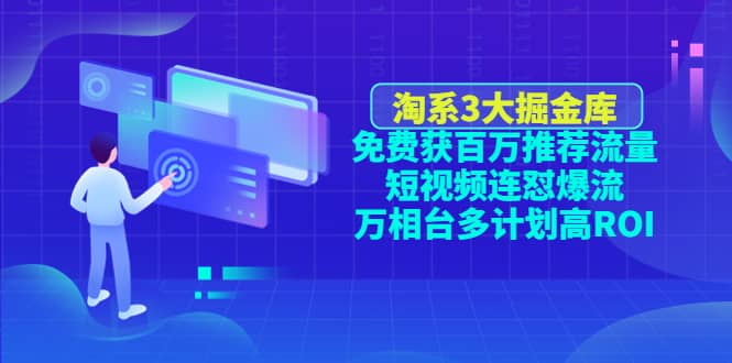 淘系3大掘金库：免费获百万推荐流量 短视频连怼爆流 万相台多计划高ROI-阿戒项目库