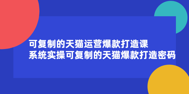 可复制的天猫运营爆款打造课，系统实操可复制的天猫爆款打造密码-阿戒项目库