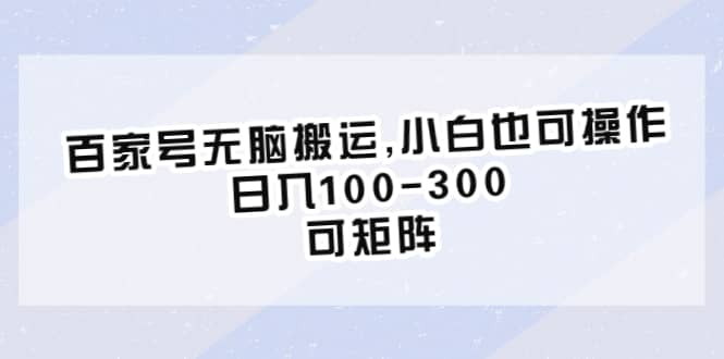 百家号无脑搬运,小白也可操作，日入100-300，可矩阵-阿戒项目库