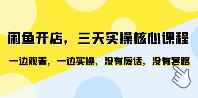 闲鱼开店，三天实操核心课程，一边观看，一边实操，没有废话，没有套路-阿戒项目库