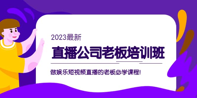 直播公司老板培训班：做娱乐短视频直播的老板必学课程-阿戒项目库