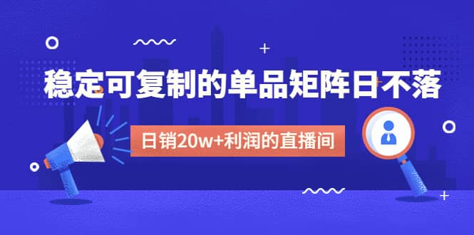 某电商线下课程，稳定可复制的单品矩阵日不落，做一个日销20w 利润的直播间-阿戒项目库