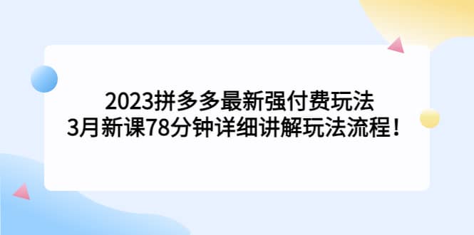 2023拼多多最新强付费玩法，3月新课78分钟详细讲解玩法流程-阿戒项目库