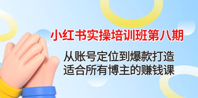 小红书实操培训班第八期：从账号定位到爆款打造，适合所有博主的赚钱课-阿戒项目库