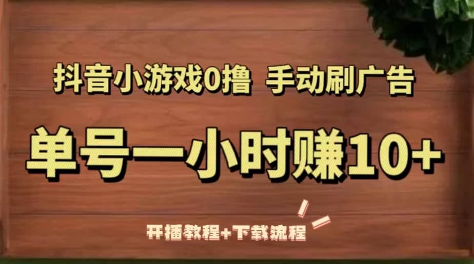 抖音小游戏0撸手动刷广告（开播教程 下载流程）-阿戒项目库