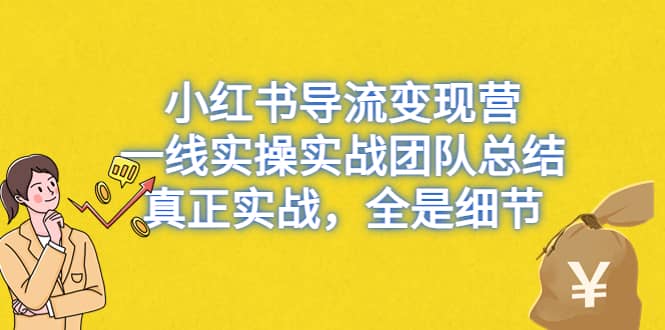 小红书导流变现营，一线实战团队总结，真正实战，全是细节，全平台适用-阿戒项目库