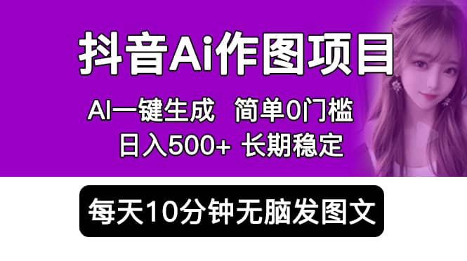 抖音Ai作图项目 Ai手机app一键生成图片 0门槛 每天10分钟发图文 日入500-阿戒项目库