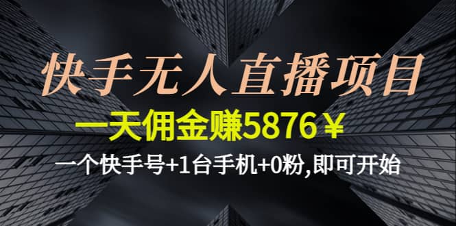 快手无人直播项目,一个快手号 1台手机 0粉,即可开始-阿戒项目库