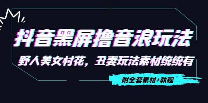 抖音黑屏撸音浪玩法：野人美女村花，丑妻玩法素材统统有【教程 素材】-阿戒项目库