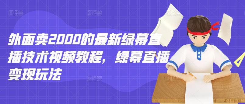 外面卖2000的最新绿幕直播技术视频教程，绿幕直播变现玩法-阿戒项目库