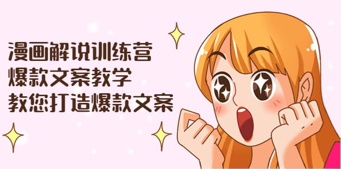 漫画解说训练营：爆款文案教学，教您打造爆款文案（文案课 剪辑课）-阿戒项目库