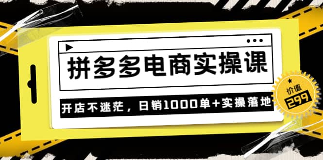 不灭《拼多多电商实操课》开店不迷茫，日销1000单 实操落地（价值299元）-阿戒项目库