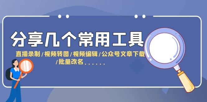 分享几个常用工具 直播录制/视频转图/视频编辑/公众号文章下载/改名……-阿戒项目库