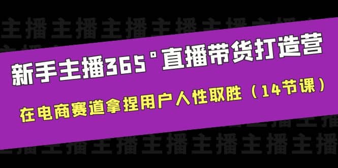 新手主播365°直播带货·打造营，在电商赛道拿捏用户人性取胜（14节课）-阿戒项目库