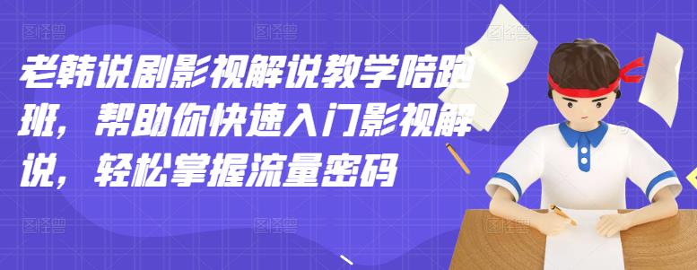 老韩说剧影视解说教学陪跑班，帮助你快速入门影视解说，轻松掌握流量密码-阿戒项目库