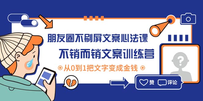 朋友圈不刷屏文案心法课：不销而销文案训练营，从0到1把文字变成金钱-阿戒项目库