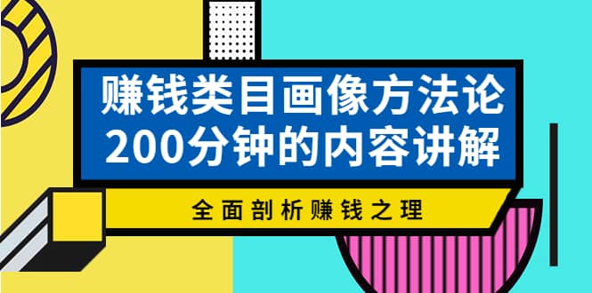 赚钱类目画像方法论，200分钟的内容讲解，全面剖析赚钱之理-阿戒项目库