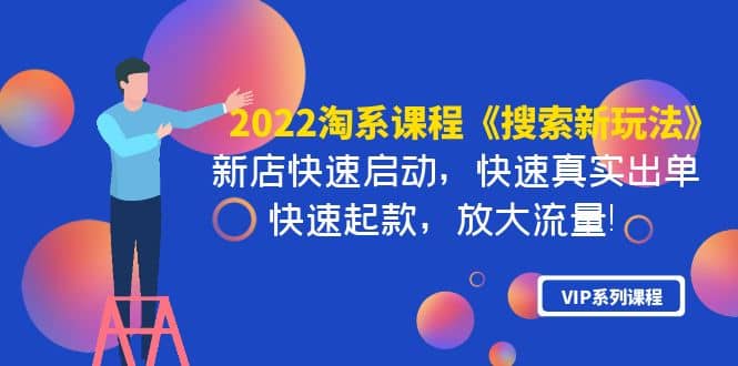 2022淘系课程《搜索新玩法》新店快速启动 快速真实出单 快速起款 放大流量-阿戒项目库