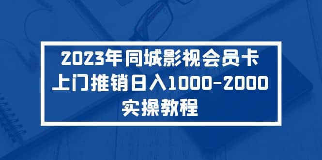 2023年同城影视会员卡上门推销实操教程-阿戒项目库