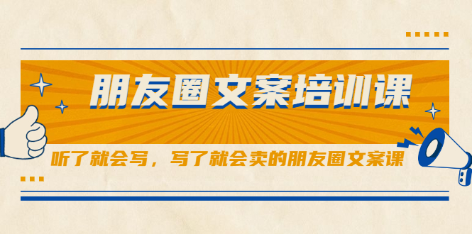 朋友圈文案培训课，听了就会写，写了就会卖的朋友圈文案课-阿戒项目库