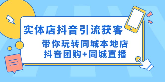 实体店抖音引流获客实操课：带你玩转同城本地店抖音团购 同城直播-阿戒项目库