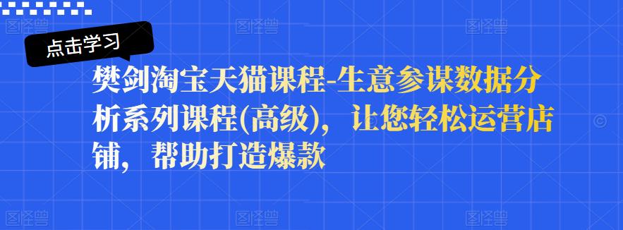 樊剑淘宝天猫课程-生意参谋数据分析系列课程(高级)，让您轻松运营店铺，帮助打造爆款-阿戒项目库