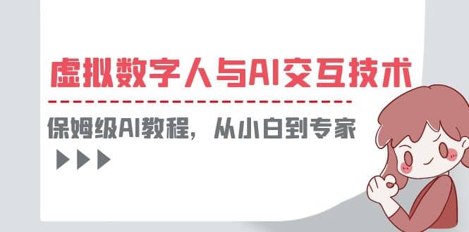 一套教程讲清虚拟数字人与AI交互，保姆级AI教程，从小白到专家-阿戒项目库