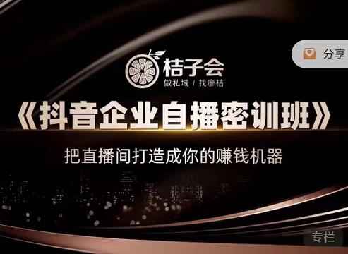 桔子会《抖音企业自播密训班》，把直播间打造成你的赚钱机器-阿戒项目库