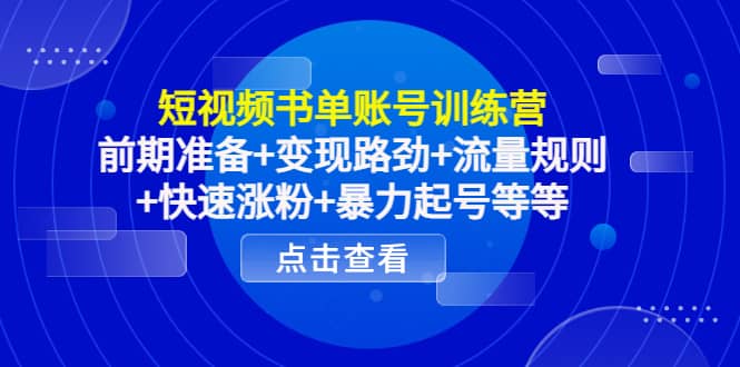 短视频书单账号训练营，前期准备 变现路劲 流量规则 快速涨粉 暴力起号等等-阿戒项目库