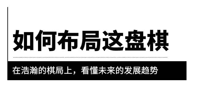 某公众号付费文章《如何布局这盘棋》在浩瀚的棋局上，看懂未来的发展趋势-阿戒项目库