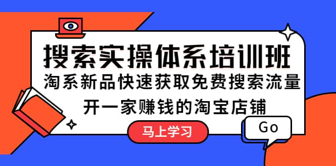 搜索实操体系培训班：淘系新品快速获取免费搜索流量 开一家赚钱的淘宝店铺-阿戒项目库