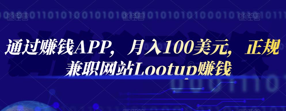 通过赚钱APP，月入100美元，正规兼职网站Lootup赚钱-阿戒项目库