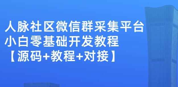 外面卖1000的人脉社区微信群采集平台小白0基础开发教程【源码 教程 对接】-阿戒项目库