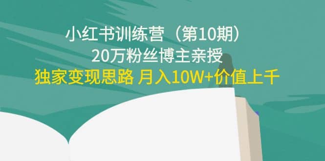 小红书训练营（第10期）20万粉丝博主亲授：独家变现思路-阿戒项目库