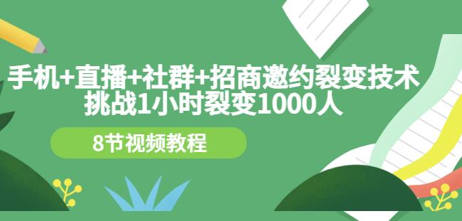 手机 直播 社群 招商邀约裂变技术：挑战1小时裂变1000人（8节视频教程）-阿戒项目库