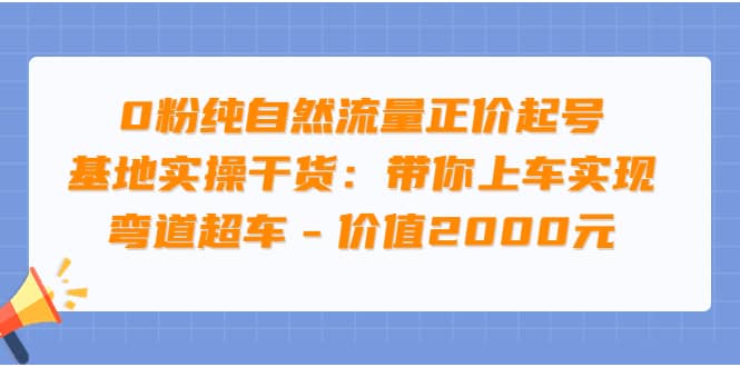 0粉纯自然流量正价起号基地实操干货：带你上车实现弯道超车 – 价值2000元-阿戒项目库