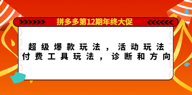 拼多多第12期年终大促：超级爆款玩法，活动玩法，付费工具玩法，诊断和方向-阿戒项目库