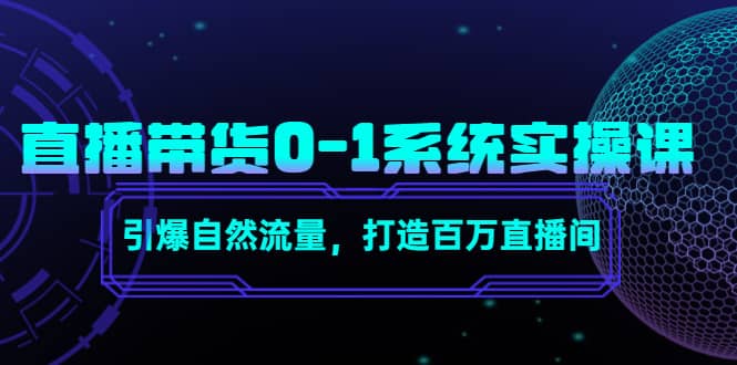 直播带货0-1系统实操课，引爆自然流量，打造百万直播间-阿戒项目库