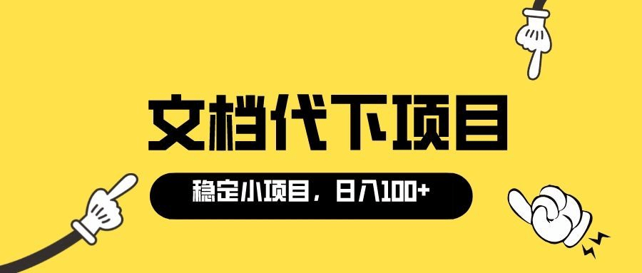 适合新手操作的付费文档代下项目，长期稳定，0成本日赚100＋（软件 教程）-阿戒项目库