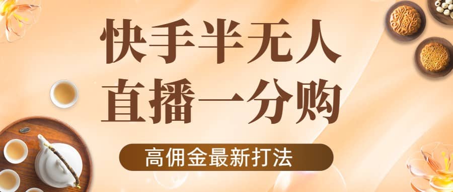 外面收费1980的快手半无人一分购项目，不露脸的最新电商打法-阿戒项目库