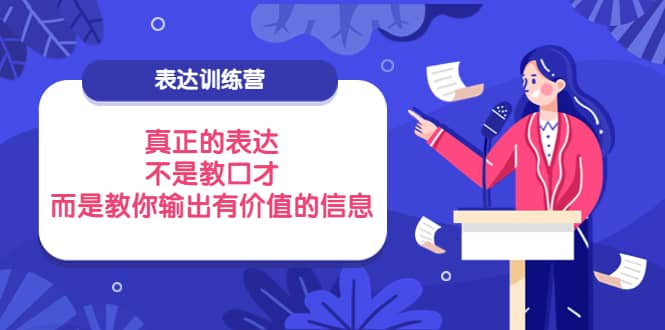 表达训练营：真正的表达，不是教口才，而是教你输出有价值的信息！-阿戒项目库